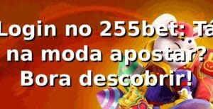 Login no 255bet: Tá na moda apostar? Bora descobrir! 😎