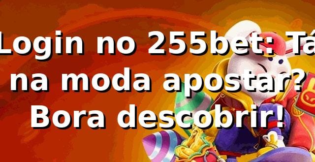 Login no 255bet: Tá na moda apostar? Bora descobrir! 😎