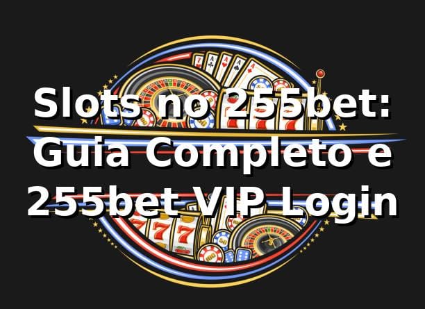 Slots no 255bet: Guia Completo e 255bet VIP Login ⭐